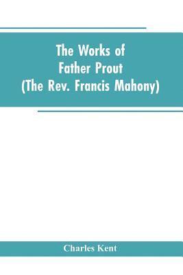 Charles Kent - Works of Father Prout (the Rev. Francis Mahony), Häftad