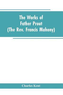 The Works of Father Prout (the Rev. Francis Mahony) 1