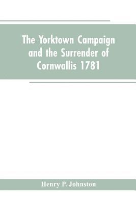 The Yorktown Campaign and the Surrender of Cornwallis 1781 1