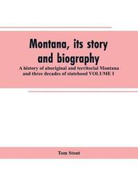 bokomslag Montana, its story and biography; a history of aboriginal and territorial Montana and three decades of statehood VOLUME I