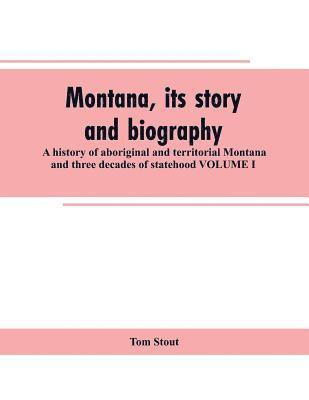 Tom Stout - Montana, its story and biography; a history of aboriginal and territorial Montana and three decades of statehood VOLUME I, Häftad