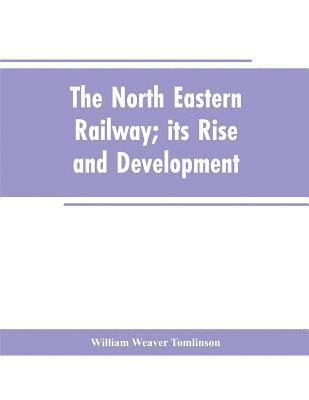 The North Eastern Railway; its Rise and Development 1