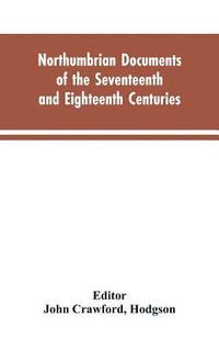 bokomslag Northumbrian documents of the seventeenth and eighteenth centuries, comprising the register of the estates of Roman Catholics in Northumberland and the corespondence of Miles Stapylton