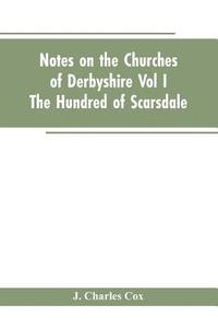 bokomslag Notes On The Churches Of Derbyshire - Vol I The hundred of Scarsdale.