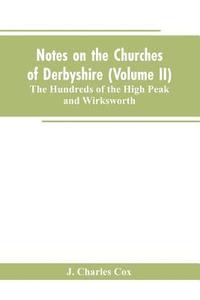 bokomslag Notes on the Churches of Derbyshire (Volume II); The Hundreds of the High Peak and Wirksworth.