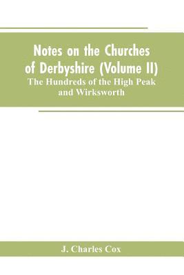bokomslag Notes on the Churches of Derbyshire (Volume II); The Hundreds of the High Peak and Wirksworth.