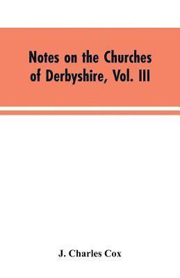 Notes on the Churches of Derbyshire, Vol. III 1