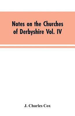 J Charles Cox, J. Charles Cox - Notes on the Churches of Derbyshire Vol. IV . The Hundred of Morleston and Litchurch, Häftad