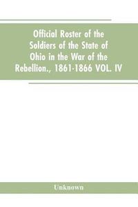 bokomslag Official roster of the soldiers of the state of Ohio in the war of the rebellion., 1861-1866 VOL. IV.