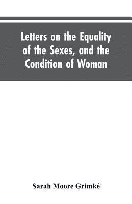 Sarah Moore Grimké - Letters on the Equality of the Sexes, and the Condition of Woman, Häftad