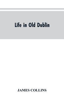 Life in old Dublin, historical associations of Cook street, three centuries of Dublin printing, reminiscences of a great tribune 1