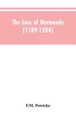 The loss of Normandy (1189-1204) Studies in the history of the Angevin empire 1