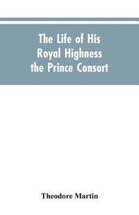 bokomslag The Life of His Royal Highness the Prince Consort