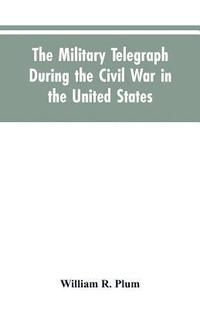 bokomslag The military telegraph during the civil war in the United States, with an exposition of ancient and modern means of communication, and of the federal and Confederate cipher systems;aloso a running