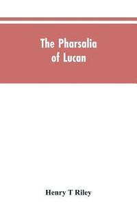 bokomslag The Pharsalia of Lucan, literally translated into English prose with copious notes
