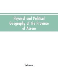 bokomslag Physical and Political Geography of the Province of Assam