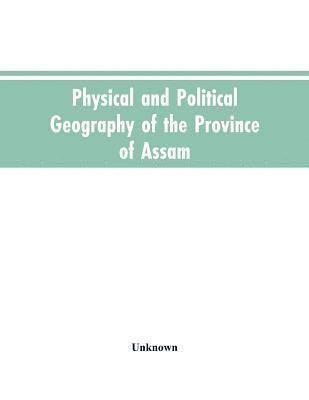 Physical and Political Geography of the Province of Assam 1