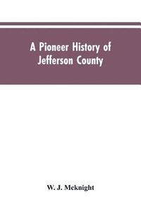 bokomslag A Pioneer History of Jefferson County, Pennsylvania 1755-1844 and My First Recollections of Brookville, Pennsylvania, 1840-1843, When My Feet Were Bare and My Cheeks Were Brown.