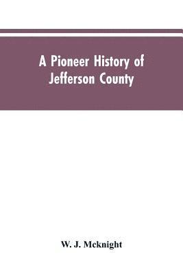 A Pioneer History of Jefferson County, Pennsylvania 1755-1844 and My First Recollections of Brookville, Pennsylvania, 1840-1843, When My Feet Were Bare and My Cheeks Were Brown. 1