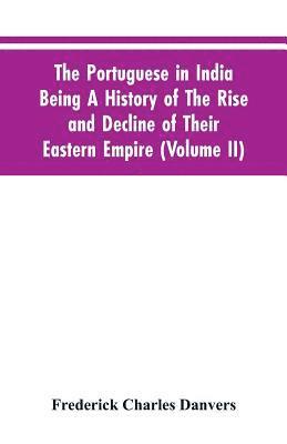 Frederick Charles Danvers - Portuguese In India Being A History Of The Rise And Decline Of Their Eastern Empire (Volume II), Häftad