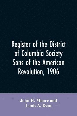 bokomslag Register of the District of Columbia society, Sons of the American Revolution, 1906