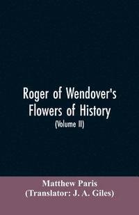 bokomslag Roger of Wendover's Flowers of history, Comprising the history of England from the descent of the Saxons to A.D. 1235; formerly ascribed to Matthew Paris (Volume II)