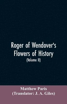 bokomslag Roger of Wendover's Flowers of history, Comprising the history of England from the descent of the Saxons to A.D. 1235; formerly ascribed to Matthew Paris (Volume II)