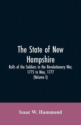 State Of New Hampshire. Rolls Of The Soldiers In The Revolutionary War, 1775, To May, 1777