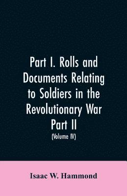 Part I. Rolls and documents relating to soldiers in the revolutionary war. Part II. Miscellaneous provincial papers from 1629 to 1725. Volume IV 1