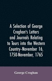 bokomslag A selection of George Croghan's letters and journals relating to tours into the western country--November 16, 1750-November, 1765