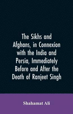bokomslag The Sikhs and Afghans, in Connexion with the India and Persia, Immediately Before and After the Death of Ranjeet Singh