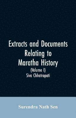 Extracts and Documents relating to Maratha History. (Volume I) 1