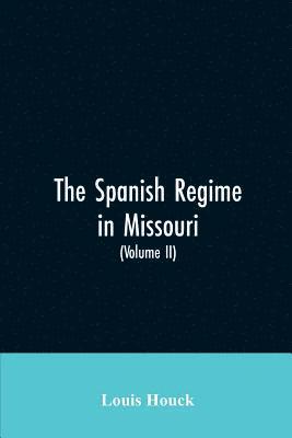 bokomslag Spanish regime in Missouri; a collection of papers and documents relating to upper Louisiana principally within the present limits of Missouri during the dominion of Spain, from the Archives of the...