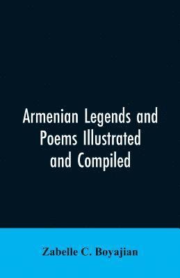 Armenian Legends And Poems Illustrated and Compiled 1