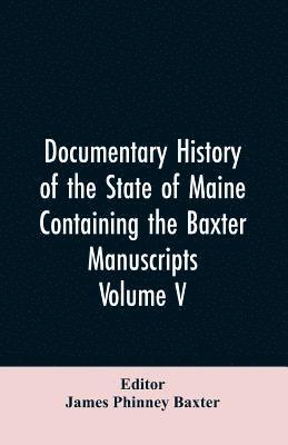 Documentary History of the State of Maine, Containing the Baxter Manuscripts. Volume V 1