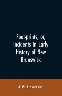 bokomslag Foot-prints, or, Incidents in early history of New Brunswick