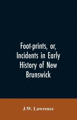 bokomslag Foot-prints, or, Incidents in early history of New Brunswick