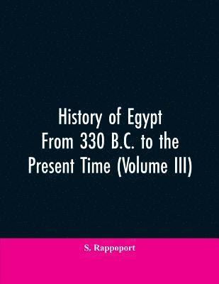 History Of Egypt From 330 B.C. To The Present Time (Volume III) 1