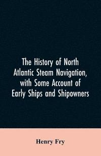 bokomslag The history of North Atlantic steam navigation, with some account of early ships and shipowners