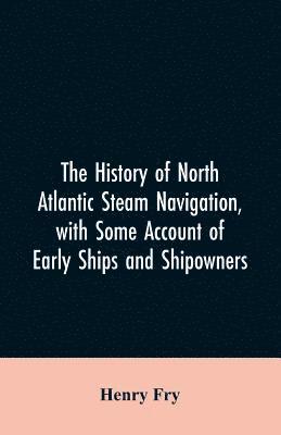 history of North Atlantic steam navigation, with some account of early ships and shipowners