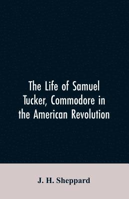 life of Samuel Tucker, commodore in the American revolution