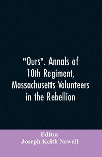 bokomslag "Ours". Annals of 10th regiment, Massachusetts volunteers in the rebellion