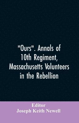 bokomslag "Ours". Annals of 10th regiment, Massachusetts volunteers in the rebellion