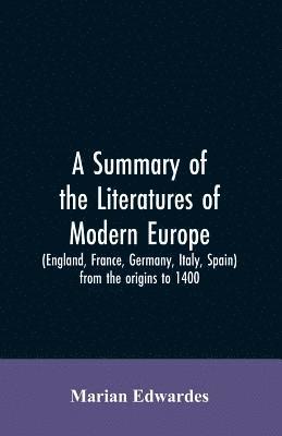 A summary of the literatures of modern Europe (England, France, Germany, Italy, Spain) from the origins to 1400, 1