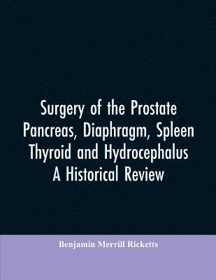 Surgery of the Prostate, Pancreas, diaphragm, spleen, thyroid and hydrocephalus; a historical review 1