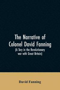 bokomslag The narrative of Colonel David Fanning (a Tory in the revolutionary war with Great Britain)