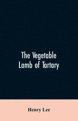 vegetable lamb of Tartary; a curious fable of the cotton plant. To which is added a sketch of the history of cotton and the cotton trade