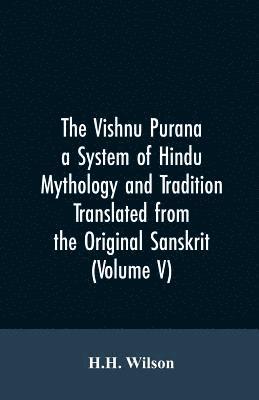 H H Wilson, H. H. Wilson, H.H. Wilson - Vishnu Purana a System of Hindu Mythology and Tradition Translated from the Original Sanskrit, and Illustrated by Notes Derived Chiefly from Other Puranas (Volume V), Häftad
