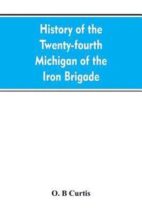 bokomslag History of the Twenty-fourth Michigan of the Iron brigade, known as the Detroit and Wayne county regiment