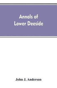 bokomslag Annals of lower Deeside; being a topographical, proprietary, ecclesiastical, and antiquarian history of Durris, Drumoak, and Culter